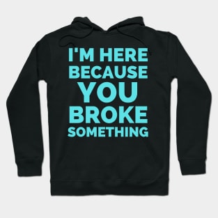 I Am Here Because You Broke Something Hoodie